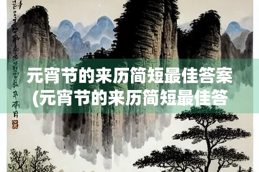 元宵节的来历简短最佳答案(元宵节的来历简短最佳答案30字)