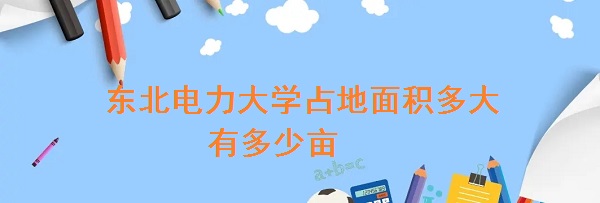 东北电力大学占地面积多大 有多少亩？